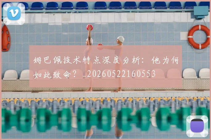 姆巴佩技术特点深度分析:他为何如此致命?_20260522160553