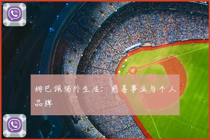 姆巴佩场外生活：慈善事业与个人品牌
