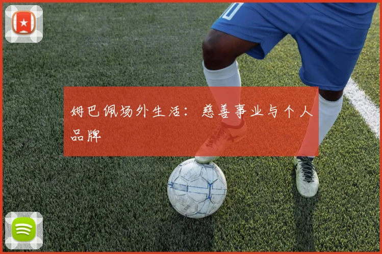 姆巴佩场外生活：慈善事业与个人品牌